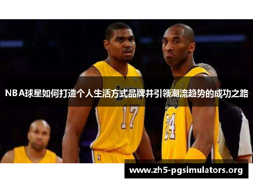 NBA球星如何打造个人生活方式品牌并引领潮流趋势的成功之路