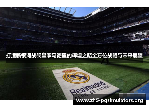 打造新银河战舰皇家马德里的辉煌之路全方位战略与未来展望
