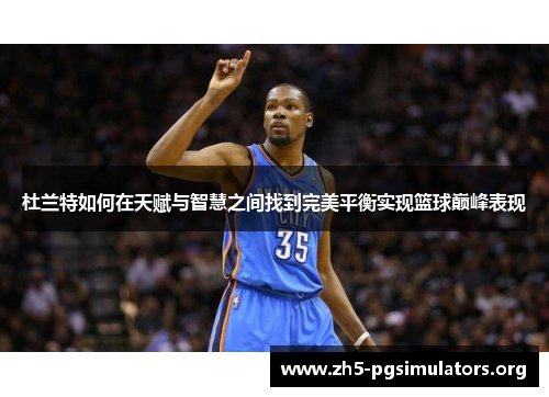 杜兰特如何在天赋与智慧之间找到完美平衡实现篮球巅峰表现