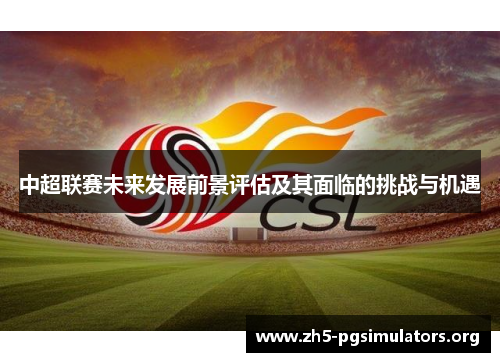 中超联赛未来发展前景评估及其面临的挑战与机遇