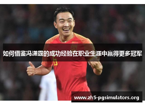 如何借鉴冯潇霆的成功经验在职业生涯中赢得更多冠军