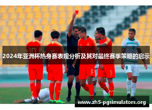 2024年亚洲杯热身赛表现分析及其对最终赛季策略的启示