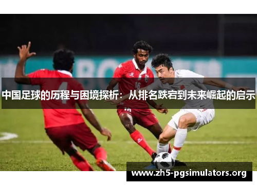 中国足球的历程与困境探析：从排名跌宕到未来崛起的启示