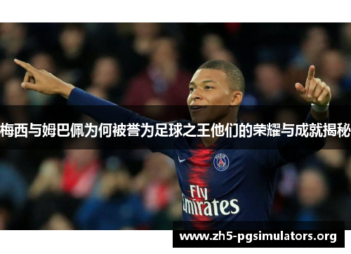 梅西与姆巴佩为何被誉为足球之王他们的荣耀与成就揭秘