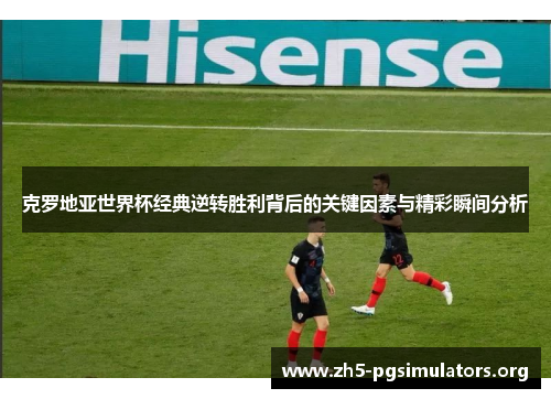 克罗地亚世界杯经典逆转胜利背后的关键因素与精彩瞬间分析