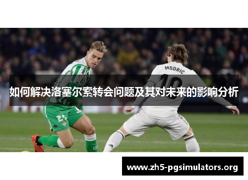 如何解决洛塞尔索转会问题及其对未来的影响分析