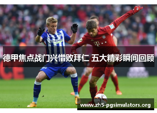 德甲焦点战门兴惜败拜仁 五大精彩瞬间回顾