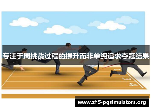 专注于周挑战过程的提升而非单纯追求夺冠结果