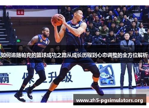 如何追随帕克的篮球成功之路从成长历程到心态调整的全方位解析