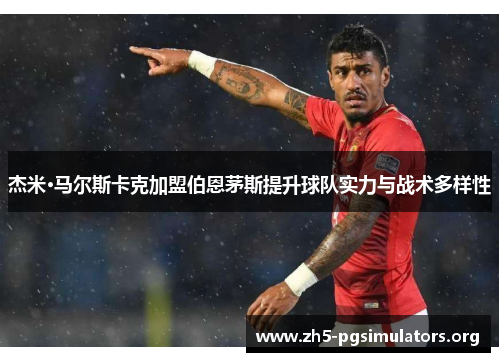 杰米·马尔斯卡克加盟伯恩茅斯提升球队实力与战术多样性