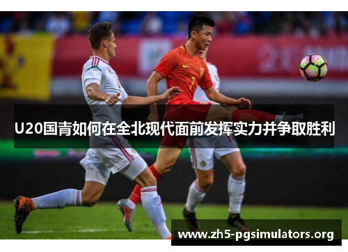 U20国青如何在全北现代面前发挥实力并争取胜利