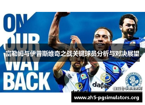 富勒姆与伊普斯维奇之战关键球员分析与对决展望