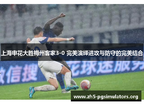 上海申花大胜梅州客家3-0 完美演绎进攻与防守的完美结合