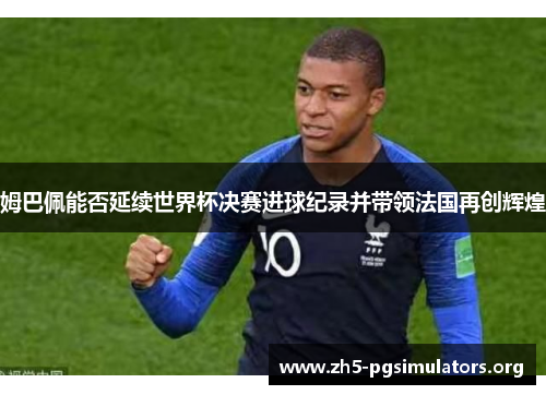 姆巴佩能否延续世界杯决赛进球纪录并带领法国再创辉煌