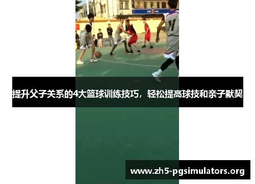 提升父子关系的4大篮球训练技巧，轻松提高球技和亲子默契