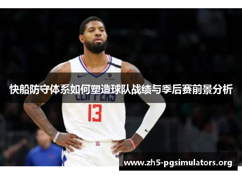 快船防守体系如何塑造球队战绩与季后赛前景分析