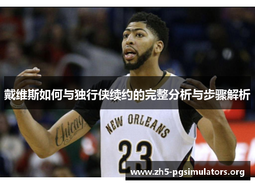 戴维斯如何与独行侠续约的完整分析与步骤解析