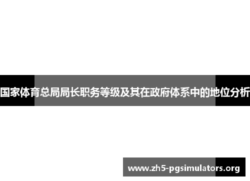 国家体育总局局长职务等级及其在政府体系中的地位分析