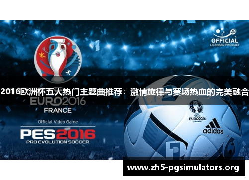 2016欧洲杯五大热门主题曲推荐：激情旋律与赛场热血的完美融合