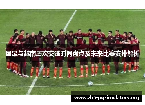 国足与越南历次交锋时间盘点及未来比赛安排解析
