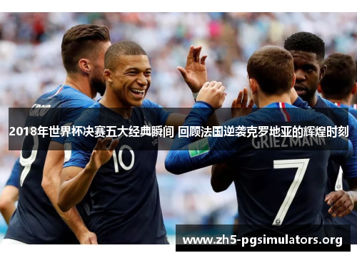2018年世界杯决赛五大经典瞬间 回顾法国逆袭克罗地亚的辉煌时刻