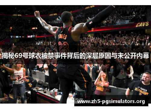 揭秘69号球衣被禁事件背后的深层原因与未公开内幕