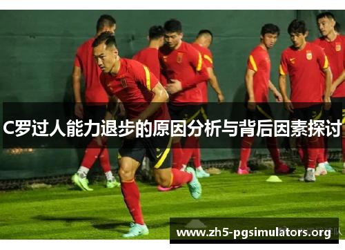 C罗过人能力退步的原因分析与背后因素探讨