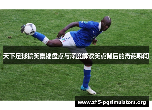 天下足球搞笑集锦盘点与深度解读笑点背后的奇葩瞬间 天下足球搞笑集锦盘点与深度解读笑点背后的奇葩瞬间