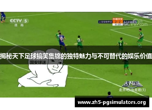 揭秘天下足球搞笑集锦的独特魅力与不可替代的娱乐价值