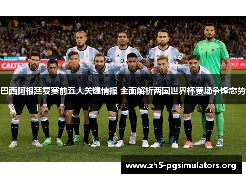 巴西阿根廷复赛前五大关键情报 全面解析两国世界杯赛场争锋态势