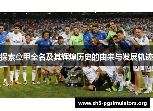 探索意甲全名及其辉煌历史的由来与发展轨迹