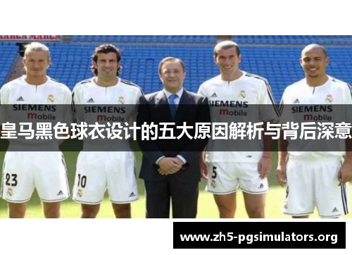皇马黑色球衣设计的五大原因解析与背后深意