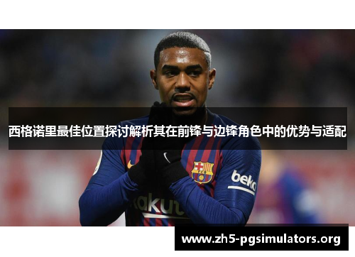 西格诺里最佳位置探讨解析其在前锋与边锋角色中的优势与适配