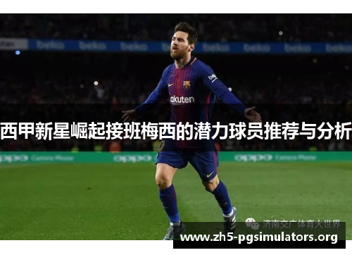西甲新星崛起接班梅西的潜力球员推荐与分析
