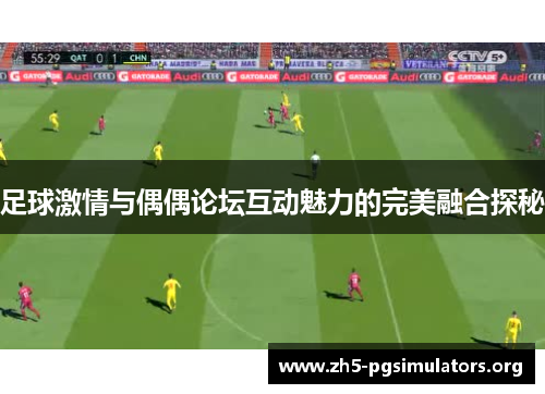 足球激情与偶偶论坛互动魅力的完美融合探秘 足球激情与偶偶论坛互动魅力的完美融合探秘