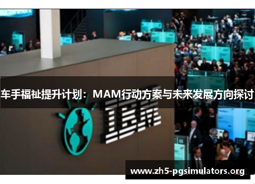 车手福祉提升计划:MAM行动方案与未来发展方向探讨 车手福祉提升计划:MAM行动方案与未来发展方向探讨