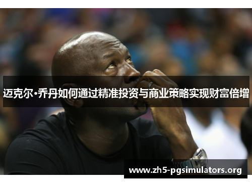 迈克尔·乔丹如何通过精准投资与商业策略实现财富倍增 迈克尔·乔丹如何通过精准投资与商业策略实现财富倍增