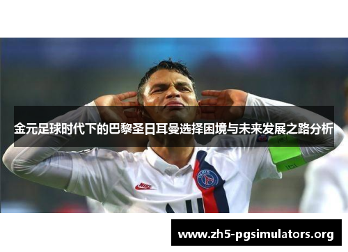 金元足球时代下的巴黎圣日耳曼选择困境与未来发展之路分析 金元足球时代下的巴黎圣日耳曼选择困境与未来发展之路分析