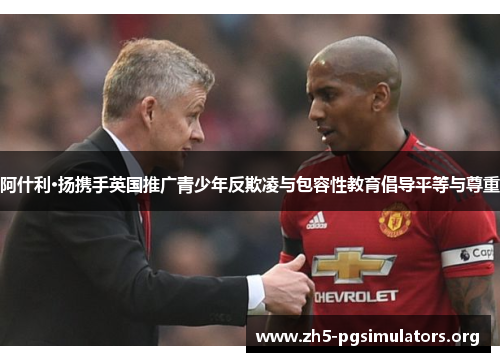 阿什利·扬携手英国推广青少年反欺凌与包容性教育倡导平等与尊重