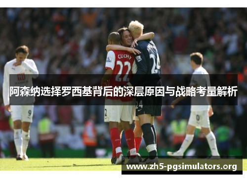 阿森纳选择罗西基背后的深层原因与战略考量解析