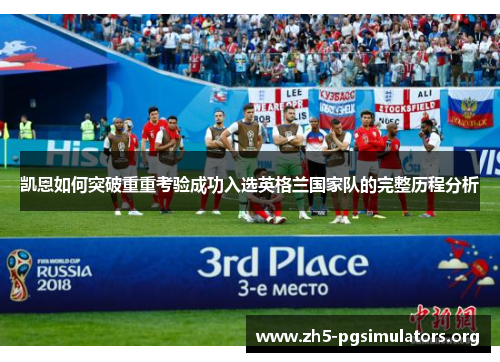 凯恩如何突破重重考验成功入选英格兰国家队的完整历程分析