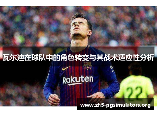 瓦尔迪在球队中的角色转变与其战术适应性分析