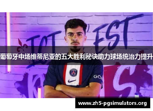 葡萄牙中场维蒂尼亚的五大胜利秘诀助力球场统治力提升