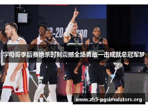 字母哥季后赛绝杀时刻震撼全场勇敢一击成就总冠军梦