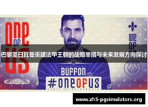 巴黎圣日耳曼重建法甲王朝的战略举措与未来发展方向探讨
