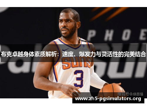 布克卓越身体素质解析：速度、爆发力与灵活性的完美结合