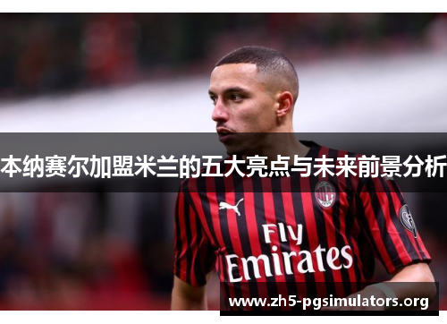 本纳赛尔加盟米兰的五大亮点与未来前景分析