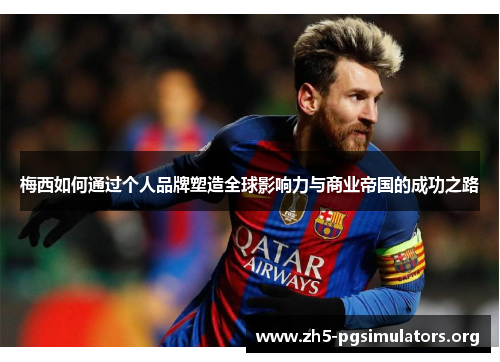 梅西如何通过个人品牌塑造全球影响力与商业帝国的成功之路