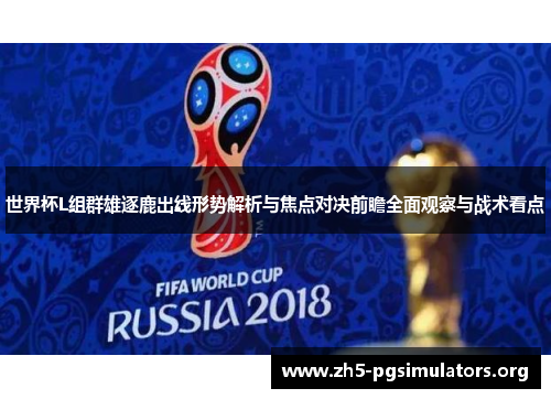 世界杯L组群雄逐鹿出线形势解析与焦点对决前瞻全面观察与战术看点
